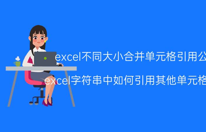 excel不同大小合并单元格引用公式 excel字符串中如何引用其他单元格的值？